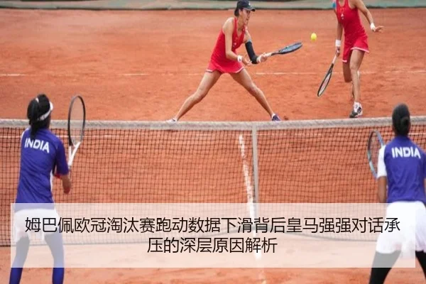 姆巴佩欧冠淘汰赛跑动数据下滑背后皇马强强对话承压的深层原因解析